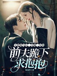 大佬掉马后，冷她三年的前夫跪下求抱抱封面