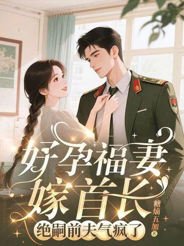 好孕福妻嫁首长，绝嗣前夫气疯了封面